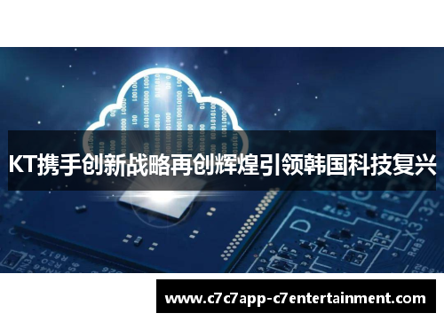 KT携手创新战略再创辉煌引领韩国科技复兴