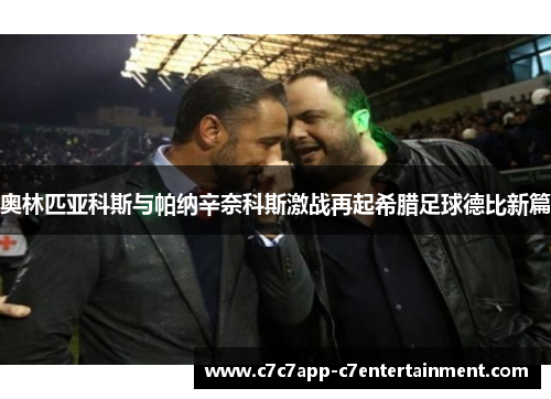 奥林匹亚科斯与帕纳辛奈科斯激战再起希腊足球德比新篇