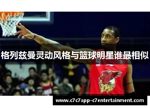 格列兹曼灵动风格与篮球明星谁最相似